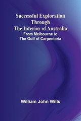 Successful Exploration Through the Interior of Australia;From Melbourne to the Gulf of Carpentaria - William John Wills - 9789364733496
