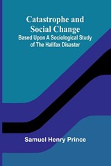 Catastrophe and Social Change; Based Upon a Sociological Study of the Halifax Disaster - Samuel Henry Prince - 9789366389790