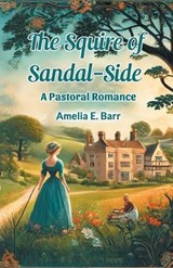 The Squire of Sandal-Side A Pastoral Romance - Amelia E Barr - 9789367145630