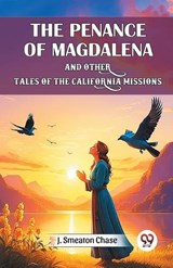 The Penance of Magdalena and Other Tales of the California Missions - J Smeaton Chase - 9789367148136