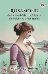 Rosamond Or The Youthful Error A Tale Of Riverside And Other Stories - Mary J Holmes - 9789369420209