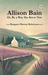 Allison Bain or, by a Way She Knew Not - Margaret Murray Robertson - 9789369420759