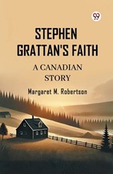 Stephen Grattan's Faith A Canadian Story - Margaret M Robertson - 9789369420858