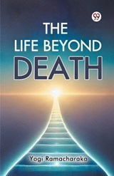 The Life Beyond Death - Yogi Ramacharaka - 9789369427161