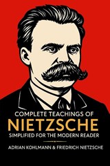 Complete Teachings of Nietzsche Simplified for the Modern Reader - Adrian Kohlmann ; Friedrich Nietzsche - 9789371237642