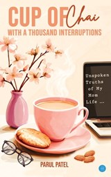 Cup of Chai with a Thousand Interruptions - Parul Patel - 9789373101149