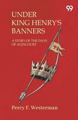 Under King Henry'S BannersA Story Of The Days Of Agincourt (Edition1) - Percy F Westerman - 9789373402208