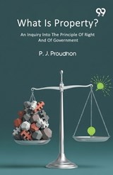 What Is Property? An Inquiry Into The Principle Of Right And Of Government - Pierre-Joseph Proudhon - 9789373402826