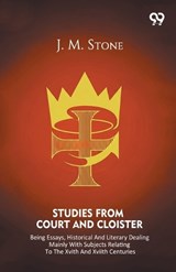 Studies From Court And Cloister Being Essays, Historical And Literary Dealing Mainly With Subjects Relating To The XVIth And XVIIth Centuries - Jean M Stone - 9789374833667