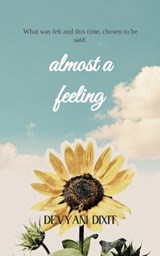 Almost a Feeling What was felt and this time, chosen to be said. - Devyani Dixit - 9789375435396