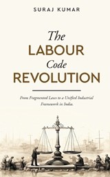 The Labour Code Revolution - From Fragmented Laws to a Unified Industrial Framework in India - Suraj Kumar - 9789376316427