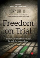 Freedom on Trial: Twelve Cases that Shaped India's Struggle for Indepe - Akash Vajpai - 9789376469154