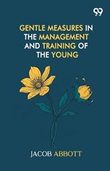 Gentle Measures In The Management And Training Of The Young - Jacob Abbott - 9789377506834