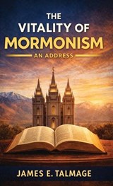 The Vitality of Mormonism An Address - James E Talmage - 9789378644696