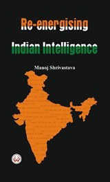 Re-Energising Indian Intelligence - Manoj Shrivastava - 9789382652007