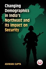 Changing Demographics in India's Northeast and Its Impact on Security - Ashwani Gupta - 9789383649655