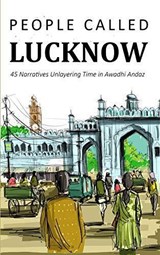 People called Lucknow: 45 Narratives Unlayering Time in Awadhi Andaz - Jyotsna Kaur Habibullah - 9789387280533