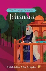 The Teenage Diary of Jahanara - Subhadra Sen Gupta - 9789388874144