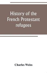 History of the French Protestant refugees, from the revocation of the edict of Nantes to the Present days - WEISS,  Charles - 9789389247732