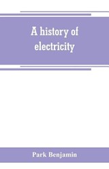 A history of electricity (the intellectual rise in electricity) from antiquity to the days of Benjamin Franklin - Park Benjamin - 9789389265682