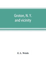 Groton, N. Y. and vicinity - E L Welch - 9789389525793