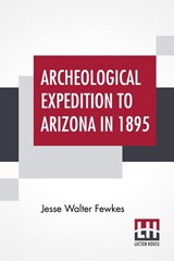 Archeological Expedition To Arizona In 1895 - Jesse Walter Fewkes - 9789390015597