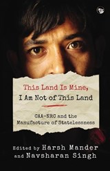 This Land Is Mine, I Am Not of This Land Caa-NRC and the Manufacture of Statelessness - Harsh Mander ; Navsharan Singh - 9789390477340