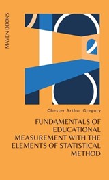 Fundamentals of Educational Measurement with the Elements of Statistical Method - Ph D Chester Arthur Gregory - 9789390877034