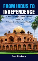 From Indus to Independence - A Trek Through Indian History - Sanu Kainikara - 9789390917754