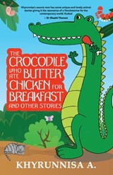 The Crocodile Who Ate Butter Chicken For Breakfast And Other Stories - Khyrunnisa A - 9789395073271