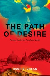 The Path of Desire: Living Tantra in Northeast India - Hugh B  Urban - 9789395474740