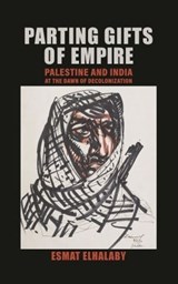 Parting Gifts of Empire: Palestine and India at the Dawn of Decolonization - Esmar Elhalaby - 9789395474979