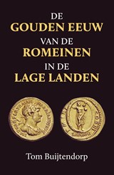 De gouden eeuw van de Romeinen in de Lage Landen - Tom Buijtendorp - 9789401917209
