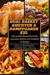 Dual Basket Airfryer & Dampfgarer XXL – Das große Rezeptbuch für gesunde Küche mit Heißluft & Damp - Katharina Schmidt - 9789403832432