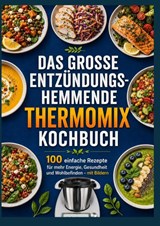 Das große entzündungshemmende Thermomix® Kochbuch : 100 einfache Rezepte für mehr Energie, Gesundheit und Wohlbefinden – mit Bildern - Olivia Bloom - 9789403902661