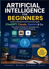 Artificial Intelligence for Beginners: Easily Understand and Practically Apply ChatGPT, Claude, Gemini & Co. - Olivia Bloom - 9789403903361