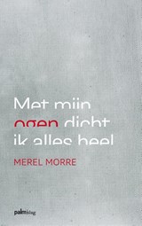 Met mijn ogen dicht ik alles heel - Merel Morre - 9789491773075