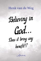 Believing in God... Does it bring any benefit!? - Henk Van de Weg - 9789493351721