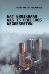 Wat bruikbaar was is doelloos weggesmeten - Frank Fabian van Keeren - 9789493433007