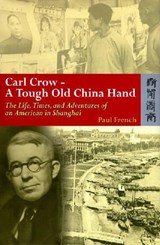 Carl Crow - A Tough Old China Hand - The Life, Times, and Adventures of an American in Shanghai - Paul French - 9789622098022