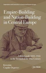 Empire-Building and Nation-Building in Central Europe - Krisztian Csaplar-Degovics - 9789633867846