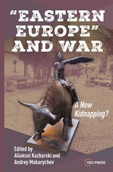 “Eastern Europe” and War - Aliaksei Kazharski ; Andrey Makarychev - 9789633868768