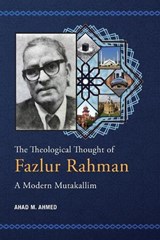 The Theological Thought of Fazlur Rahman: A Modern Mutakallim - AHMED,  Ahad M. - 9789670526348