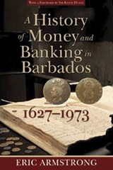 A History of Money and Banking in Barbados, 1627-1973 - Eric Armstrong - 9789766402396