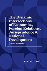 The Dynamic Intersections of Economics, Foreign Relations, Jurisprudence & National Development - Femi D Ojumu - 9789787819418
