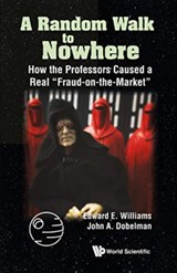 Random Walk To Nowhere, A: How The Professors Caused A Real "Fraud-on-the-market" - EDWARD E (RICE UNIV,  Usa) Williams ; John A (Rice Univ, Usa) Dobelman - 9789811207785