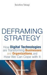 Deframing Strategy: How Digital Technologies Are Transforming Businesses And Organizations, And How We Can Cope With It - Soichiro (University Of Tokyo Takagi - 9789811243691