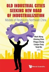 Old Industrial Cities Seeking New Road Of Industrialization: Models Of Revitalizing Northeast China - YANJI (THE CHINESE ACADEMY OF SCIENCES,  China) Ma ; Lianjun (The Chinese Academy Of Sciences, China) Tong ; Pinyu (The Chinese Academy Of Sciences, China) Zhang ; Zhiming (Macquarie Univ, Australia) Cheng ; Mark Yoalin (The Univ Of Melbourne, Australia) Wang - 9789814390538