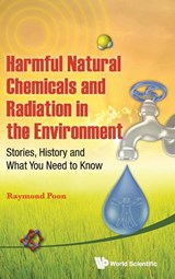Harmful Natural Chemicals And Radiation In The Environment: Stories, History And What You Need To Know - Raymond (Environmental Health Science & Research Bureau Poon - 9789814412933
