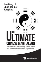 Ultimate Chinese Martial Art, The: The Science Of The Weaving Stance Bagua 64 Forms And Its Wellness Applications - JUN FENG (WORLD ACADEMIC SOCIETY OF MEDICAL QIGONG,  China) Li ; Chun Yan (Inner Martial Art Research Association Of S'pore, S'pore) Ge ; Tom Tong (Possehl Electronic, S'pore) Luo - 9789814749282